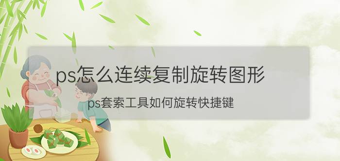 ps怎么连续复制旋转图形 ps套索工具如何旋转快捷键？